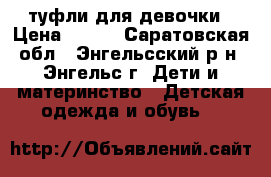 туфли для девочки › Цена ­ 300 - Саратовская обл., Энгельсский р-н, Энгельс г. Дети и материнство » Детская одежда и обувь   